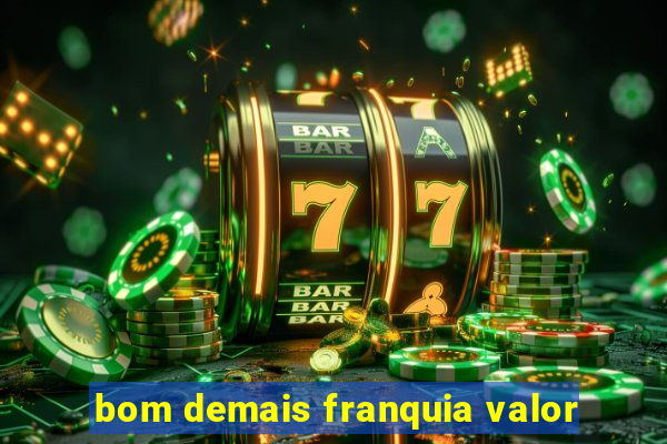 bom demais franquia valor